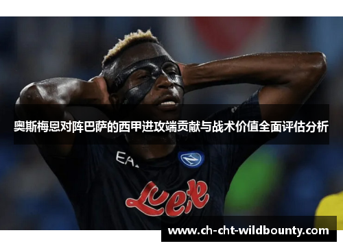 奥斯梅恩对阵巴萨的西甲进攻端贡献与战术价值全面评估分析