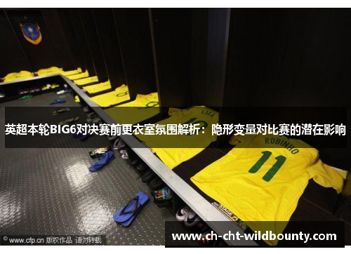 英超本轮BIG6对决赛前更衣室氛围解析:隐形变量对比赛的潜在影响 英超本轮BIG6对决赛前更衣室氛围解析:隐形变量对比赛的潜在影响