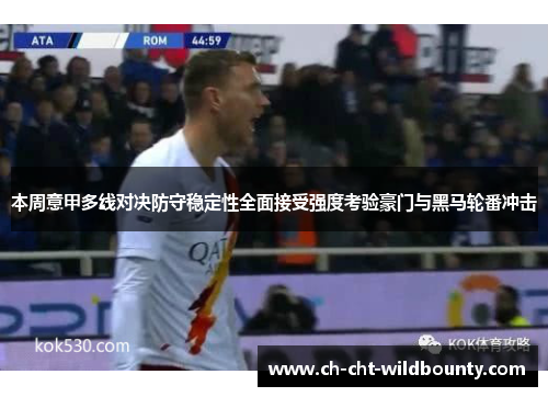 本周意甲多线对决防守稳定性全面接受强度考验豪门与黑马轮番冲击