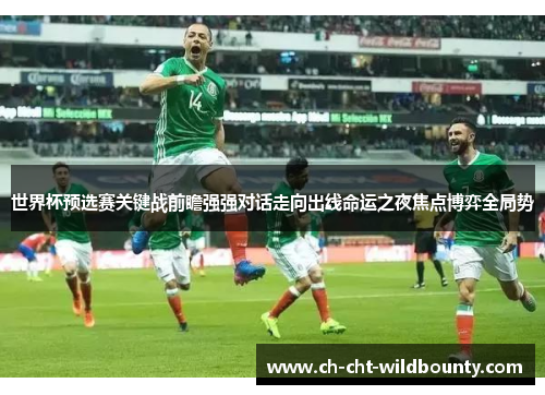 世界杯预选赛关键战前瞻强强对话走向出线命运之夜焦点博弈全局势