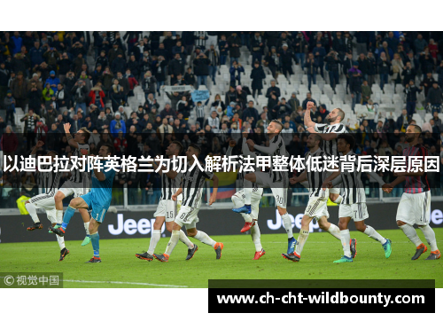 以迪巴拉对阵英格兰为切入解析法甲整体低迷背后深层原因