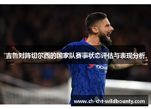 吉鲁对阵切尔西的国家队赛事状态评估与表现分析