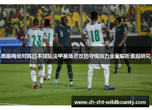 奥斯梅恩对阵日本球队法甲赛场进攻防守统治力全面解析表现研究