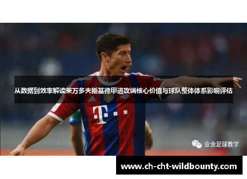 从数据到效率解读莱万多夫斯基德甲进攻端核心价值与球队整体体系影响评估 从数据到效率解读莱万多夫斯基德甲进攻端核心价值与球队整体体系影响评估