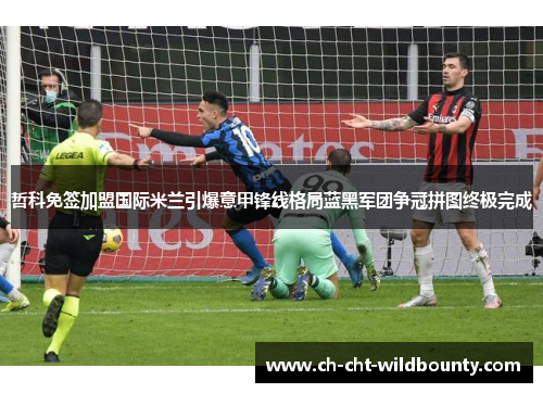哲科免签加盟国际米兰引爆意甲锋线格局蓝黑军团争冠拼图终极完成 哲科免签加盟国际米兰引爆意甲锋线格局蓝黑军团争冠拼图终极完成