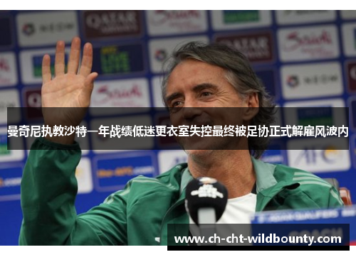 曼奇尼执教沙特一年战绩低迷更衣室失控最终被足协正式解雇风波内