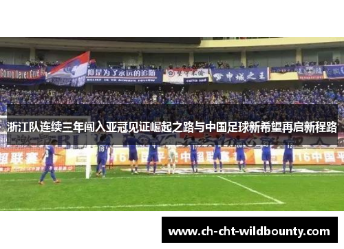 浙江队连续三年闯入亚冠见证崛起之路与中国足球新希望再启新程路