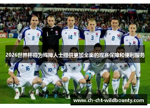 2026世界杯将为残障人士提供更加全面的观赛保障和便利服务