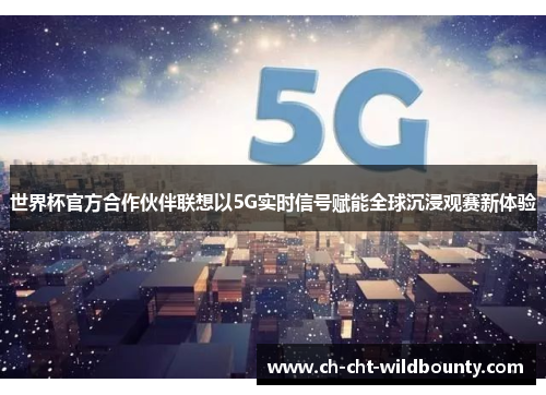 世界杯官方合作伙伴联想以5G实时信号赋能全球沉浸观赛新体验 世界杯官方合作伙伴联想以5G实时信号赋能全球沉浸观赛新体验