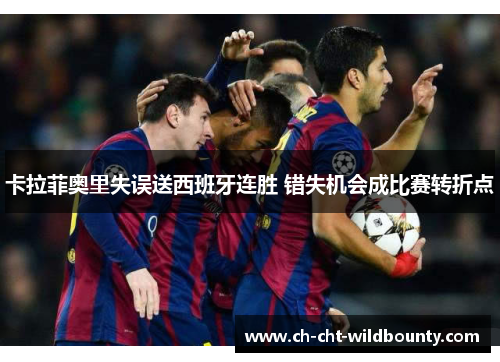 卡拉菲奥里失误送西班牙连胜 错失机会成比赛转折点
