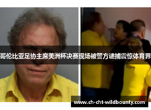 哥伦比亚足协主席美洲杯决赛现场被警方逮捕震惊体育界