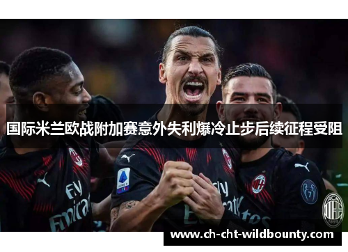 国际米兰欧战附加赛意外失利爆冷止步后续征程受阻