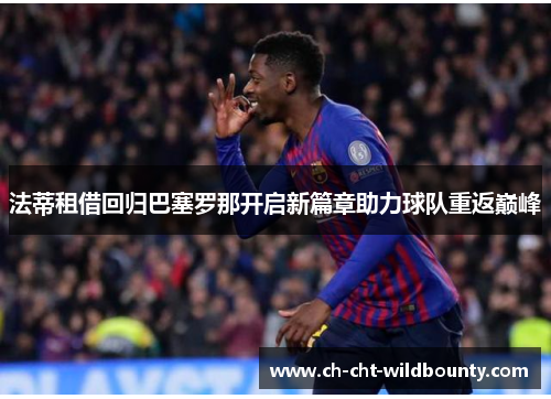 法蒂租借回归巴塞罗那开启新篇章助力球队重返巅峰