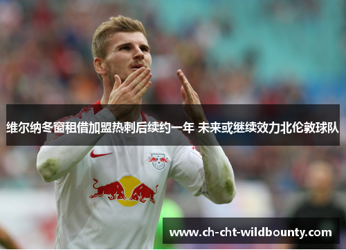 维尔纳冬窗租借加盟热刺后续约一年 未来或继续效力北伦敦球队