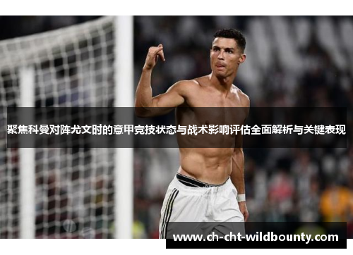 聚焦科曼对阵尤文时的意甲竞技状态与战术影响评估全面解析与关键表现