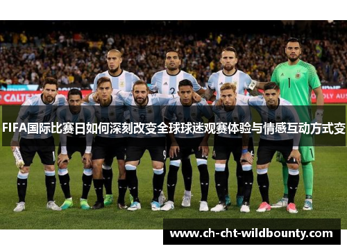 FIFA国际比赛日如何深刻改变全球球迷观赛体验与情感互动方式变
