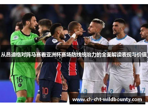 从吕迪格对阵马赛看亚洲杯赛场防线统治力的全面解读表现与价值