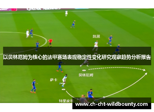 以贝林厄姆为核心的法甲赛场表现稳定性变化研究观察趋势分析报告