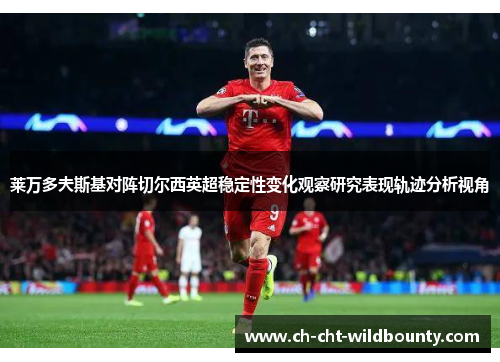 莱万多夫斯基对阵切尔西英超稳定性变化观察研究表现轨迹分析视角