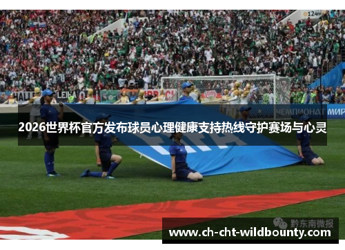 2026世界杯官方发布球员心理健康支持热线守护赛场与心灵