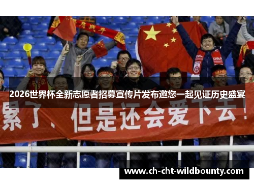 2026世界杯全新志愿者招募宣传片发布邀您一起见证历史盛宴