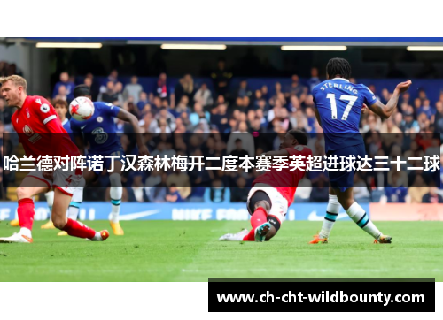 哈兰德对阵诺丁汉森林梅开二度本赛季英超进球达三十二球