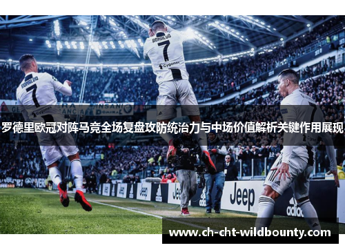 罗德里欧冠对阵马竞全场复盘攻防统治力与中场价值解析关键作用展现
