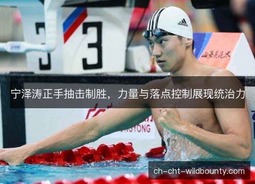 宁泽涛正手抽击制胜，力量与落点控制展现统治力