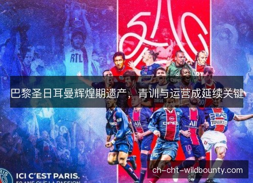 巴黎圣日耳曼辉煌期遗产，青训与运营成延续关键